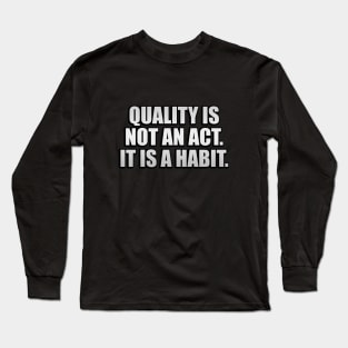 Quality is not an act. It is a habit Long Sleeve T-Shirt